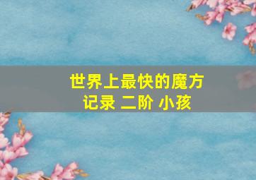 世界上最快的魔方记录 二阶 小孩